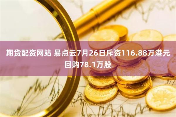 期货配资网站 易点云7月26日斥资116.88万港元回购78.1万股