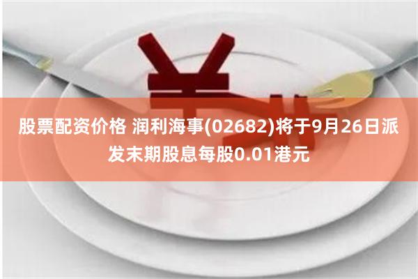 股票配资价格 润利海事(02682)将于9月26日派发末期股息每股0.01港元