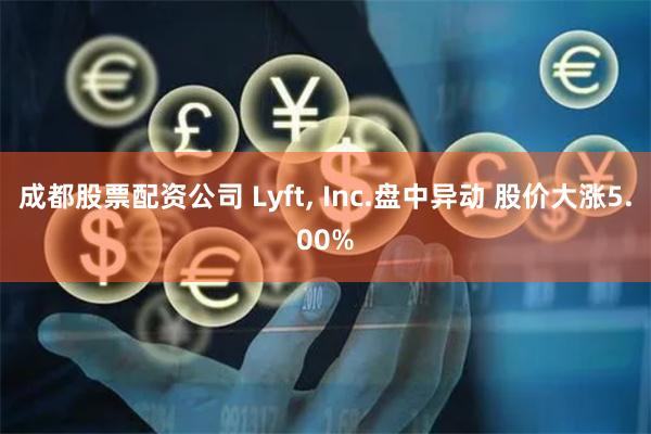 成都股票配资公司 Lyft, Inc.盘中异动 股价大涨5.00%