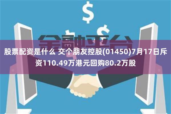 股票配资是什么 交个朋友控股(01450)7月17日斥资110.49万港元回购80.2万股