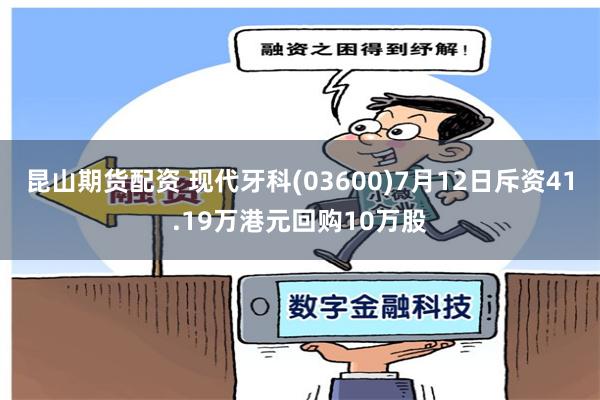 昆山期货配资 现代牙科(03600)7月12日斥资41.19万港元回购10万股