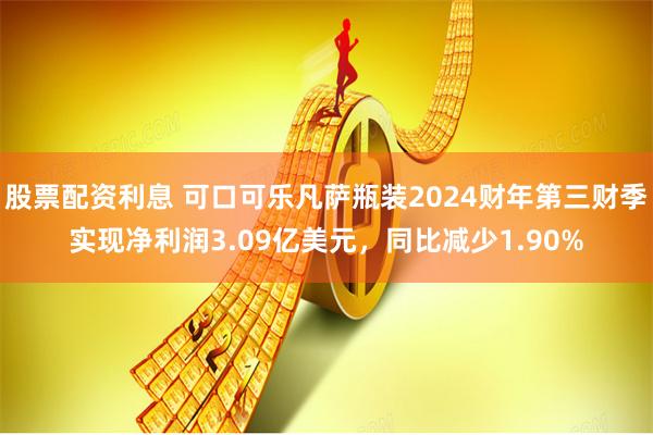 股票配资利息 可口可乐凡萨瓶装2024财年第三财季实现净利润3.09亿美元，同比减少1.90%