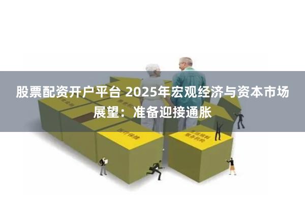 股票配资开户平台 2025年宏观经济与资本市场展望：准备迎接通胀