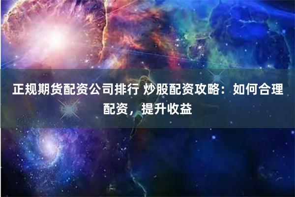 正规期货配资公司排行 炒股配资攻略：如何合理配资，提升收益