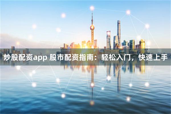 炒股配资app 股市配资指南：轻松入门，快速上手