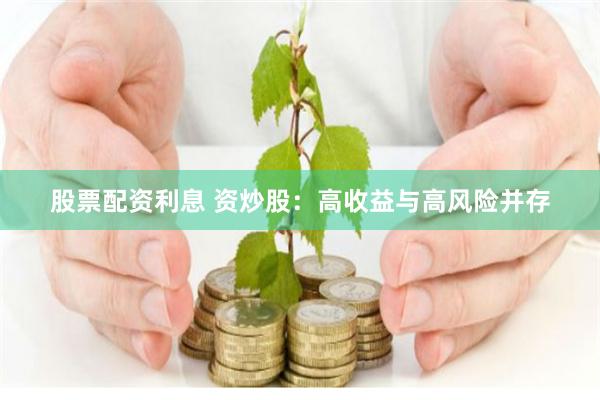 股票配资利息 资炒股：高收益与高风险并存