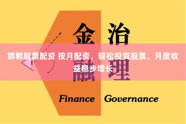 邯郸股票配资 按月配资，轻松投资股票，月度收益稳步增长