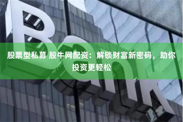股票型私募 股牛网配资：解锁财富新密码，助你投资更轻松