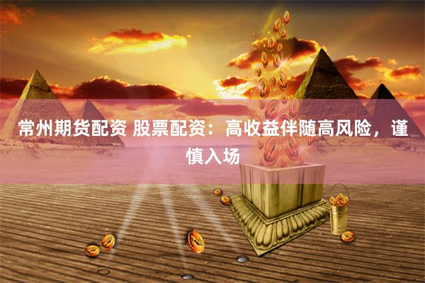 常州期货配资 股票配资：高收益伴随高风险，谨慎入场