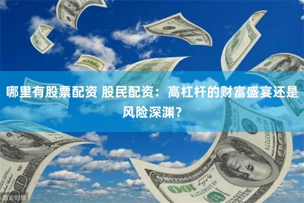 哪里有股票配资 股民配资：高杠杆的财富盛宴还是风险深渊？