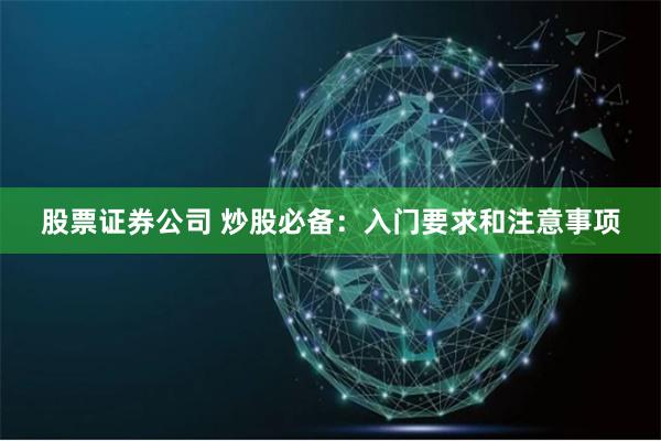 股票证券公司 炒股必备：入门要求和注意事项
