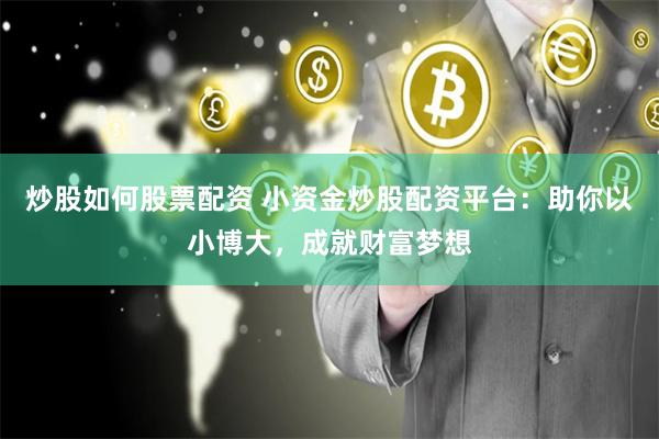 炒股如何股票配资 小资金炒股配资平台：助你以小博大，成就财富梦想