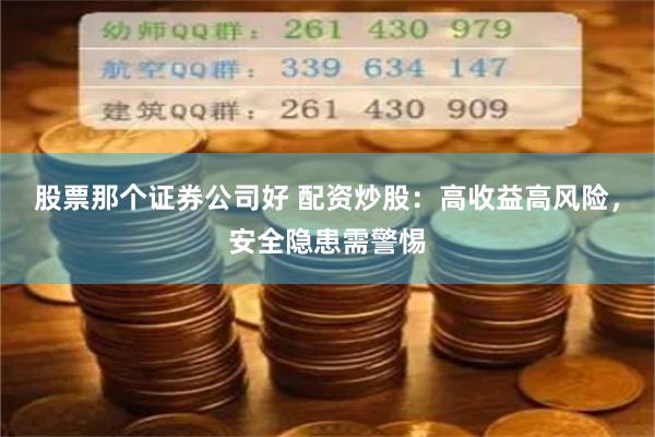 股票那个证券公司好 配资炒股：高收益高风险，安全隐患需警惕