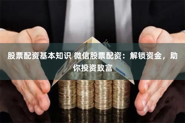 股票配资基本知识 微信股票配资：解锁资金，助你投资致富