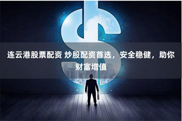 连云港股票配资 炒股配资首选，安全稳健，助你财富增值