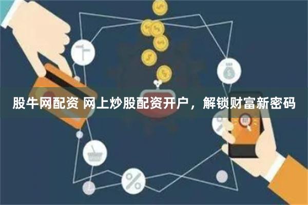 股牛网配资 网上炒股配资开户，解锁财富新密码