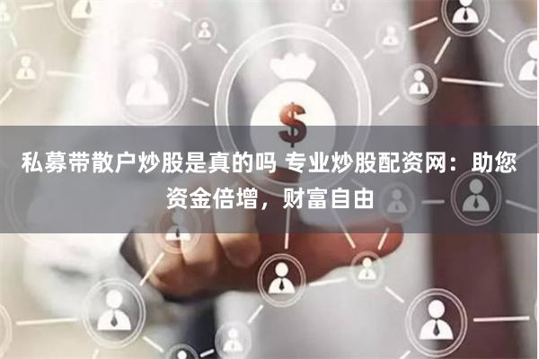 私募带散户炒股是真的吗 专业炒股配资网：助您资金倍增，财富自由
