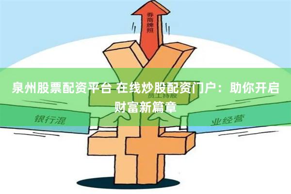 泉州股票配资平台 在线炒股配资门户：助你开启财富新篇章