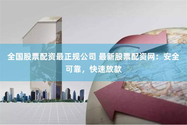 全国股票配资最正规公司 最新股票配资网：安全可靠，快速放款