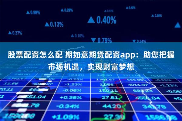 股票配资怎么配 期如意期货配资app：助您把握市场机遇，实现财富梦想