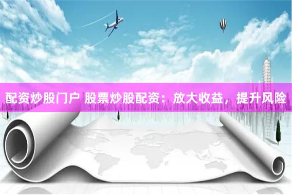 配资炒股门户 股票炒股配资：放大收益，提升风险