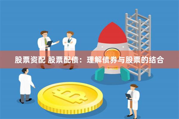 股票资配 股票配债：理解债券与股票的结合