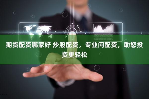期货配资哪家好 炒股配资，专业问配资，助您投资更轻松