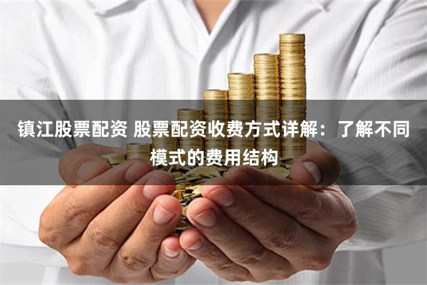 镇江股票配资 股票配资收费方式详解：了解不同模式的费用结构